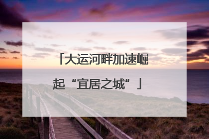大运河畔加速崛起“宜居之城”