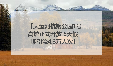 大运河杭钢公园1号高炉正式开放 5天假期引流4.3万人次