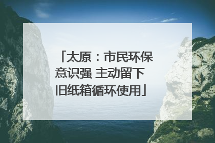 太原：市民环保意识强 主动留下旧纸箱循环使用