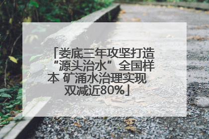 娄底三年攻坚打造“源头治水”全国样本 矿涌水治理实现双减近80%