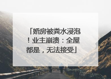 婚房被粪水浸泡！业主崩溃：全屋都是，无法接受