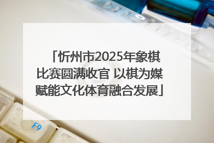 忻州市2025年象棋比赛圆满收官 以棋为媒赋能文化体育融合发展