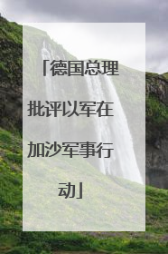 德国总理批评以军在加沙军事行动