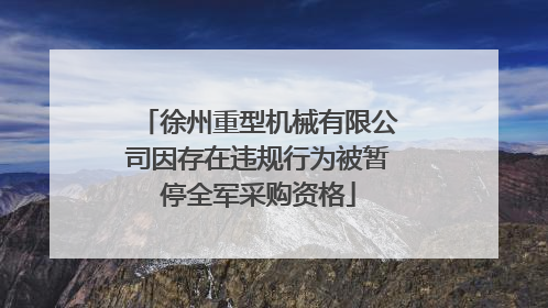 徐州重型机械有限公司因存在违规行为被暂停全军采购资格