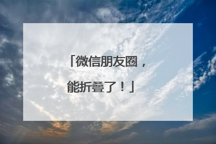 微信朋友圈，能折叠了！