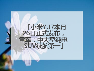小米YU7本月26日正式发布，雷军：中大型纯电SUV续航第一