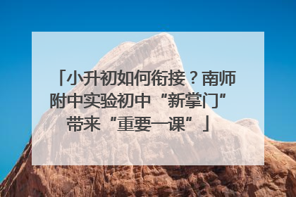 小升初如何衔接？南师附中实验初中“新掌门”带来“重要一课”
