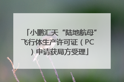小鹏汇天“陆地航母”飞行体生产许可证（PC）申请获局方受理