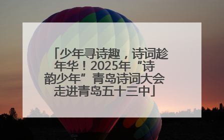 少年寻诗趣，诗词趁年华！2025年“诗韵少年”青岛诗词大会走进青岛五十三中