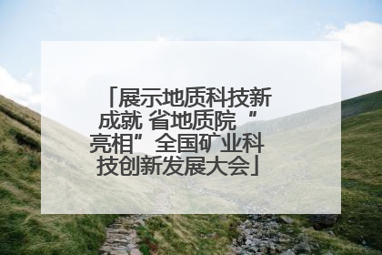 展示地质科技新成就 省地质院“亮相”全国矿业科技创新发展大会