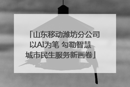 山东移动潍坊分公司以AI为笔 勾勒智慧城市民生服务新画卷