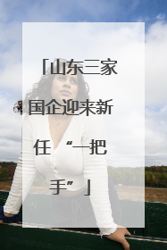 山东三家国企迎来新任 “一把手”