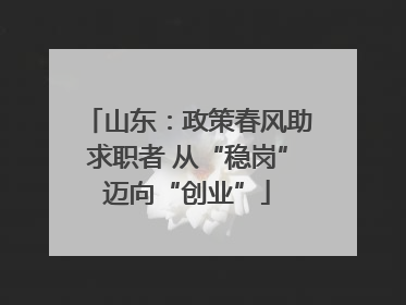 山东：政策春风助求职者 从“稳岗”迈向“创业”