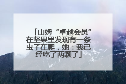 山姆“卓越会员”在坚果里发现有一条虫子在爬，她：我已经吃了两颗了