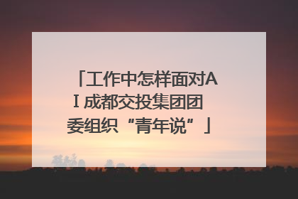 工作中怎样面对AI 成都交投集团团委组织“青年说”