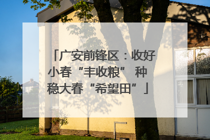 广安前锋区：收好小春“丰收粮” 种稳大春“希望田”