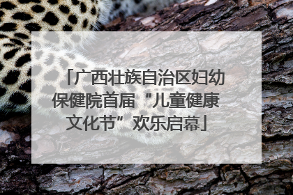 广西壮族自治区妇幼保健院首届“儿童健康文化节”欢乐启幕