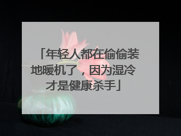 年轻人都在偷偷装地暖机了，因为湿冷才是健康杀手