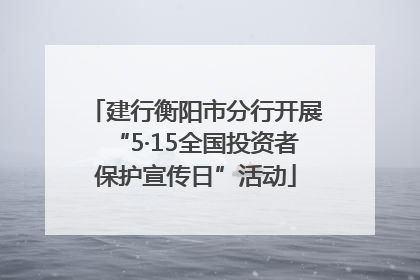 建行衡阳市分行开展“5·15全国投资者保护宣传日”活动