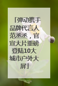 弹动携手品牌代言人范丞丞，官宣大片重磅登陆10大城市户外大屏
