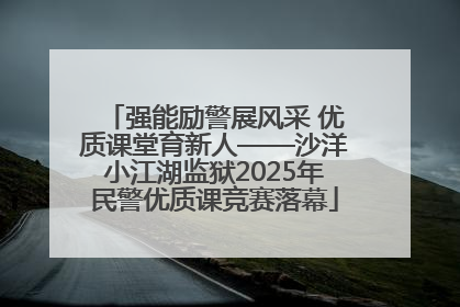强能励警展风采 优质课堂育新人——沙洋小江湖监狱2025年民警优质课竞赛落幕