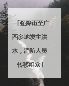 强降雨至广西多地发生洪水，消防人员转移群众