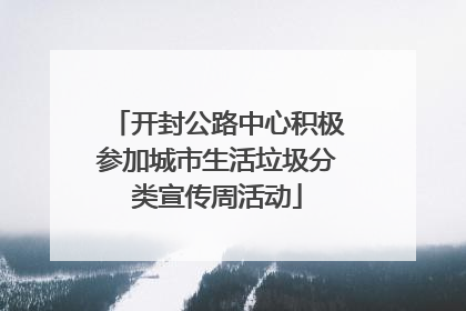 开封公路中心积极参加城市生活垃圾分类宣传周活动
