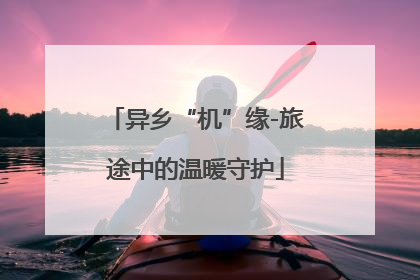 异乡“机”缘-旅途中的温暖守护