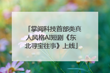 掌阅科技首部类真人风格AI短剧《东北寻宝往事》上线