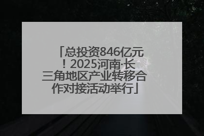 总投资846亿元！2025河南·长三角地区产业转移合作对接活动举行