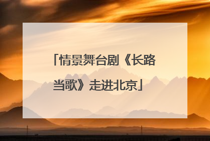 情景舞台剧《长路当歌》走进北京
