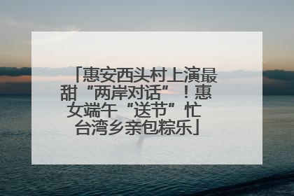 惠安西头村上演最甜“两岸对话”！惠女端午“送节”忙 台湾乡亲包粽乐