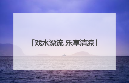 戏水漂流 乐享清凉