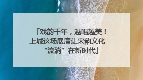 戏韵千年，越唱越美！上城这场展演让宋韵文化“流淌”在新时代