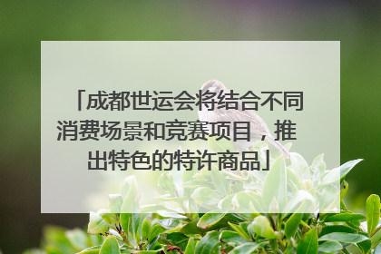 成都世运会将结合不同消费场景和竞赛项目，推出特色的特许商品