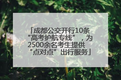 成都公交开行10条“高考护航专线”，为2500余名考生提供“点对点”出行服务