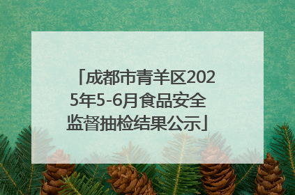 成都市青羊区2025年5-6月食品安全监督抽检结果公示