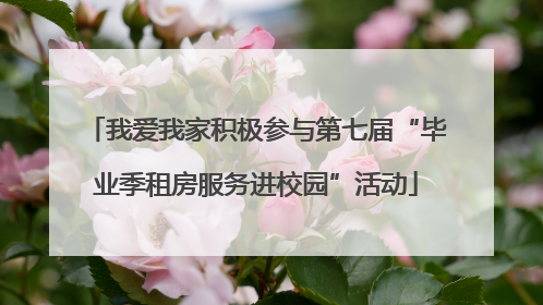 我爱我家积极参与第七届“毕业季租房服务进校园”活动