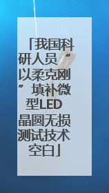 我国科研人员“以柔克刚”填补微型LED晶圆无损测试技术空白
