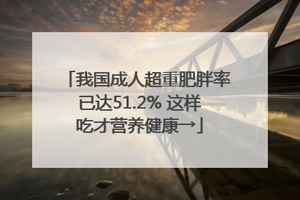 我国成人超重肥胖率已达51.2% 这样吃才营养健康→