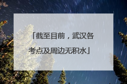 截至目前，武汉各考点及周边无积水