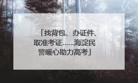 找背包、办证件、取准考证……海淀民警暖心助力高考