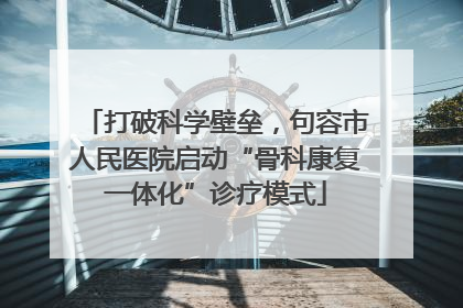 打破科学壁垒，句容市人民医院启动“骨科康复一体化”诊疗模式