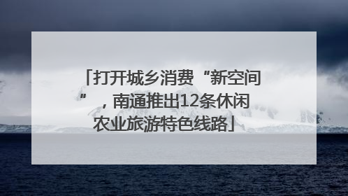 打开城乡消费“新空间”，南通推出12条休闲农业旅游特色线路