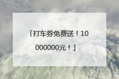 打车券免费送！10000000元！