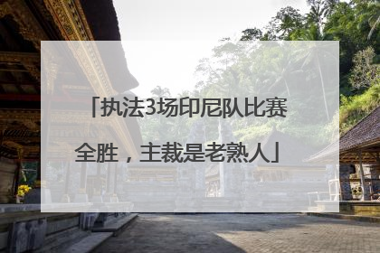 执法3场印尼队比赛全胜，主裁是老熟人