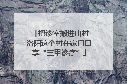 把诊室搬进山村 洛阳这个村在家门口享“三甲诊疗”