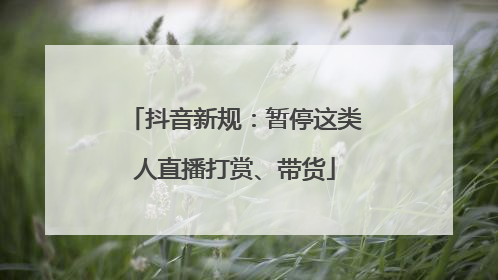 抖音新规：暂停这类人直播打赏、带货