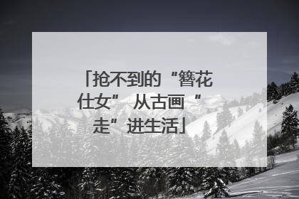 抢不到的“簪花仕女” 从古画“走”进生活