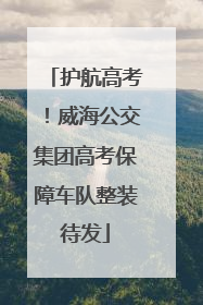 护航高考！威海公交集团高考保障车队整装待发